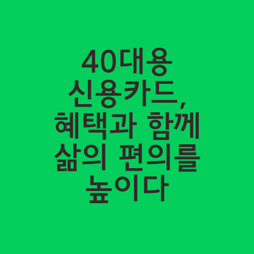 40대용 신용카드, 혜택과 함께 삶의 편의를 높이다