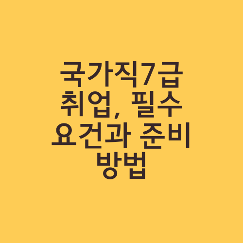 국가직7급 취업, 필수 요건과 준비 방법