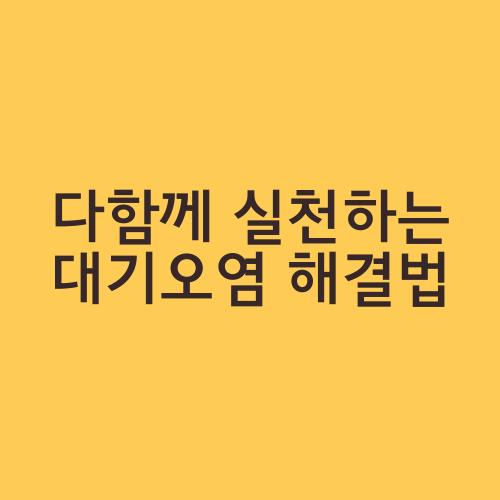 다함께 실천하는 대기오염 해결법