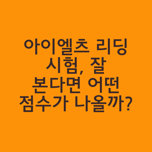 아이엘츠 리딩 시험, 잘 본다면 어떤 점수가 나올까?