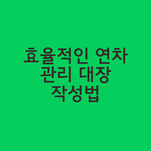 효율적인 연차 관리 대장 작성법