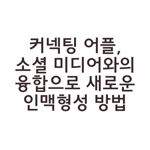 커넥팅 어플, 소셜 미디어와의 융합으로 새로운 인맥형성 방법