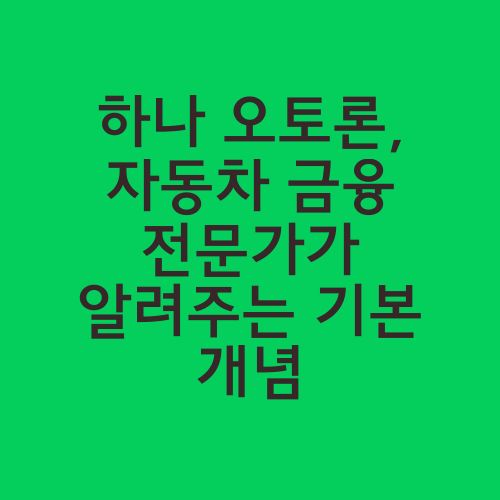 하나 오토론, 자동차 금융 전문가가 알려주는 기본 개념