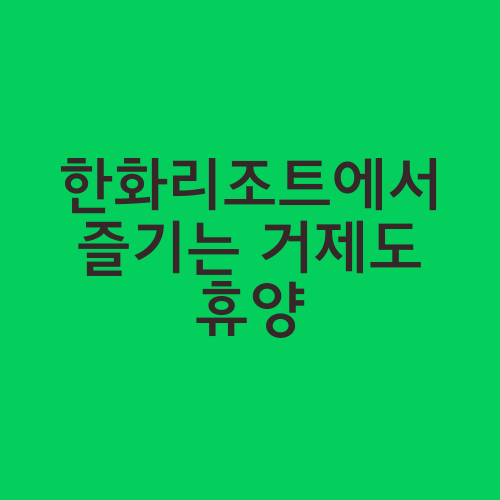 한화리조트에서 즐기는 거제도 휴양