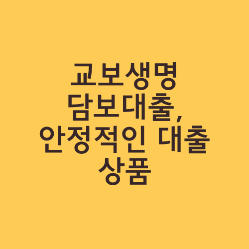 교보생명 담보대출, 안정적인 대출 상품