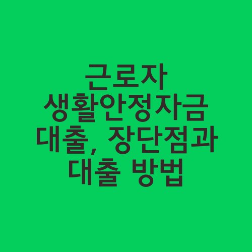 근로자 생활안정자금 대출, 장단점과 대출 방법