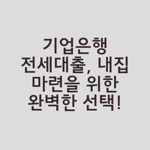 기업은행 전세대출, 내집 마련을 위한 완벽한 선택!