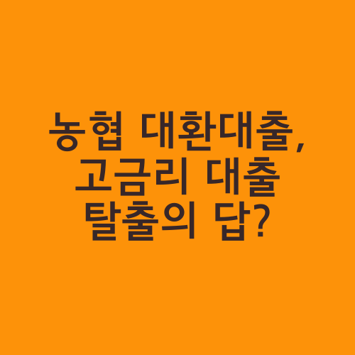 농협 대환대출, 고금리 대출 탈출의 답?