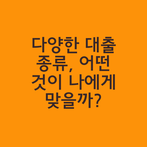 다양한 대출 종류, 어떤 것이 나에게 맞을까?