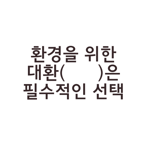 환경을 위한 대환(大換)은 필수적인 선택