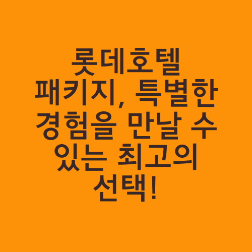 롯데호텔 패키지, 특별한 경험을 만날 수 있는 최고의 선택!