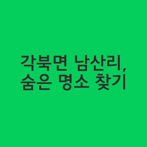 각북면 남산리, 숨은 명소 찾기