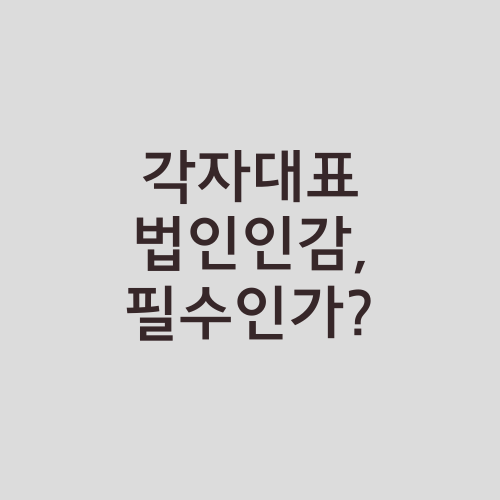 각자대표 법인인감, 필수인가?