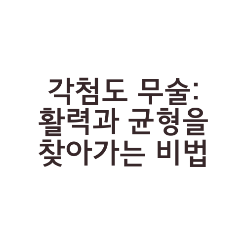 각첨도 무술: 활력과 균형을 찾아가는 비법