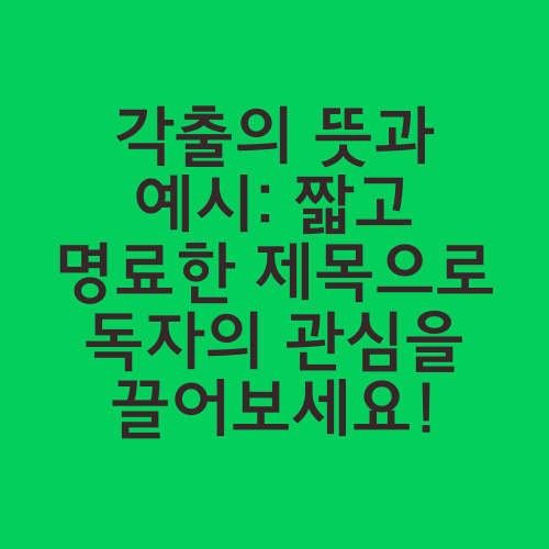 각출의 뜻과 예시: 짧고 명료한 제목으로 독자의 관심을 끌어보세요!