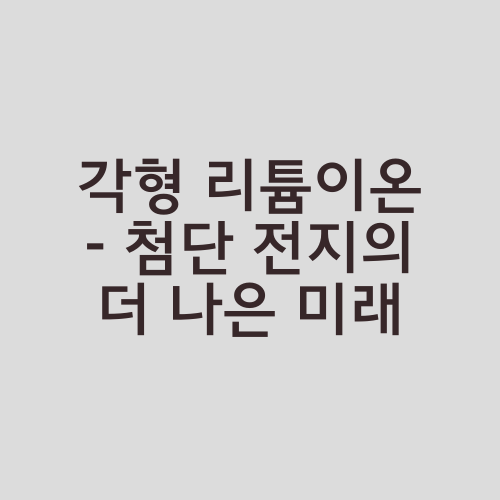 각형 리튬이온 - 첨단 전지의 더 나은 미래