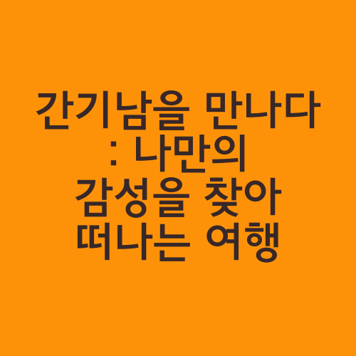 간기남을 만나다 : 나만의 감성을 찾아 떠나는 여행