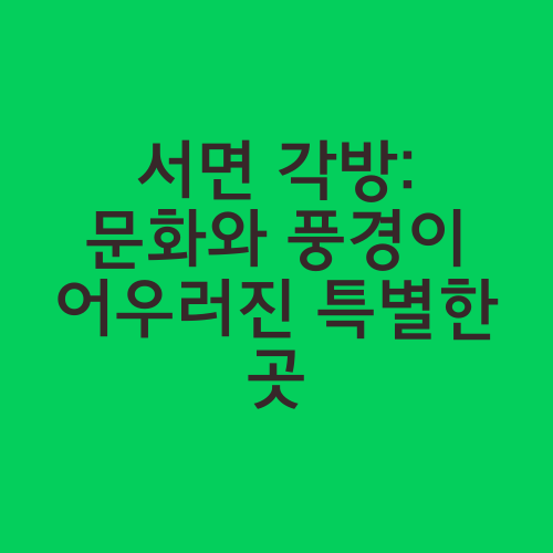 서면 각방: 문화와 풍경이 어우러진 특별한 곳