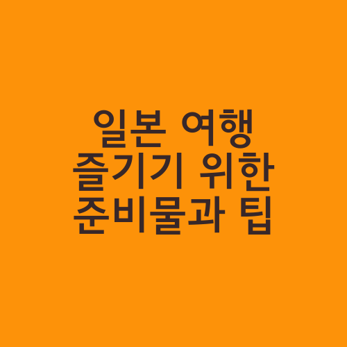 일본 여행 즐기기 위한 준비물과 팁