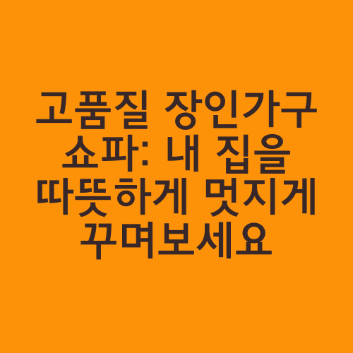 고품질 장인가구 쇼파: 내 집을 따뜻하게 멋지게 꾸며보세요