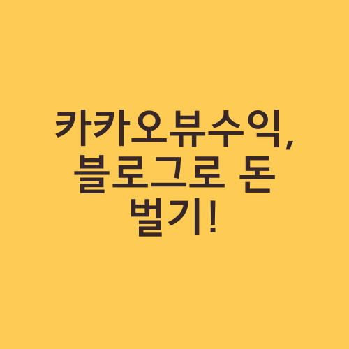 카카오뷰수익, 블로그로 돈 벌기!