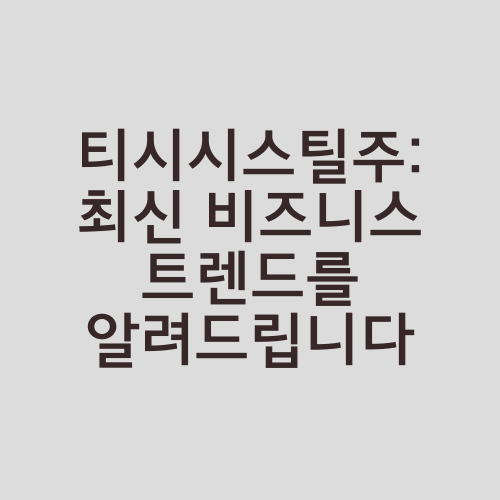 티시시스틸주: 최신 비즈니스 트렌드를 알려드립니다