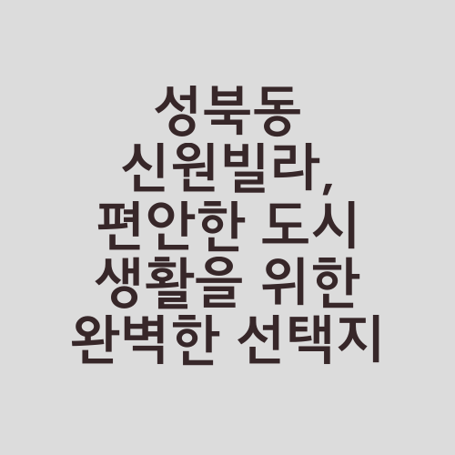 성북동 신원빌라, 편안한 도시 생활을 위한 완벽한 선택지