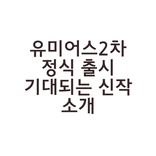 유미어스2차 정식 출시 기대되는 신작 소개