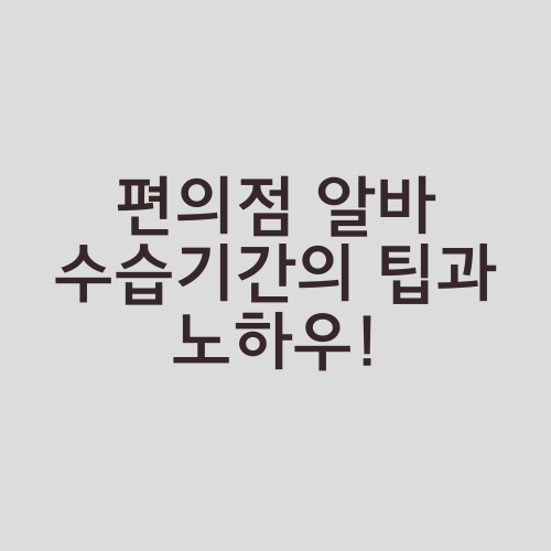 편의점 알바 수습기간의 팁과 노하우!