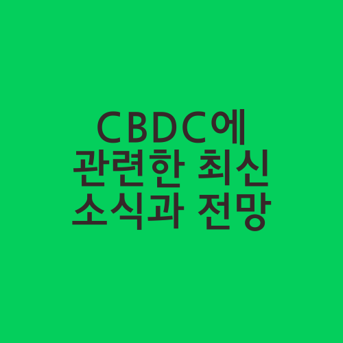 CBDC에 관련한 최신 소식과 전망
