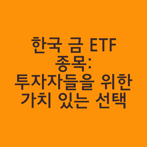 한국 금 ETF 종목: 투자자들을 위한 가치 있는 선택